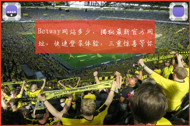 Betway网站多少，揭秘最新官方网址，快速登录体验，三重惊喜等你来