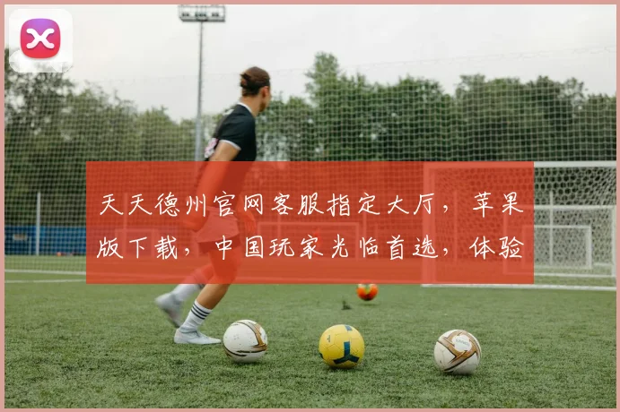 天天德州官网客服指定大厅，苹果版下载，中国玩家光临首选，体验非凡逗牌乐趣